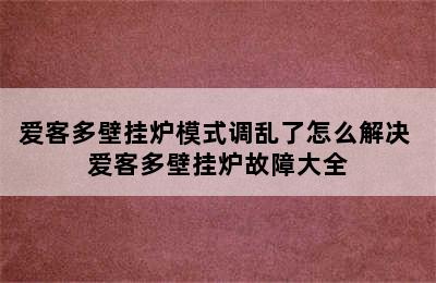 爱客多壁挂炉模式调乱了怎么解决 爱客多壁挂炉故障大全